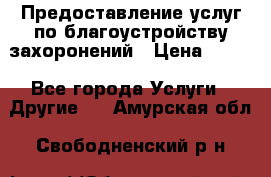 Предоставление услуг по благоустройству захоронений › Цена ­ 100 - Все города Услуги » Другие   . Амурская обл.,Свободненский р-н